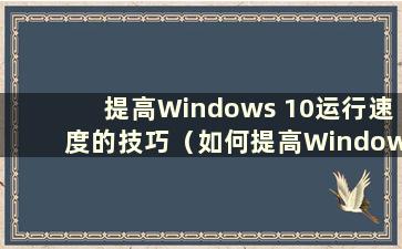 提高Windows 10运行速度的技巧（如何提高Windows 10的运行速度）